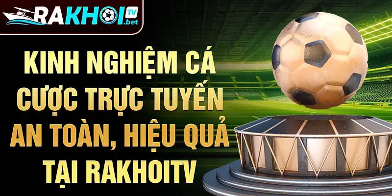 Kinh nghiệm cá cược trực tuyến an toàn, hiệu quả tại Rakhoitv